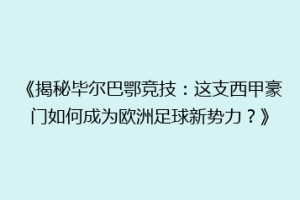 《揭秘毕尔巴鄂竞技：这支西甲豪门如何成为欧洲足球新势力？》