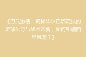 《巴氏激情：揭秘毕尔巴鄂竞技的足球传奇与战术革新，如何引领西甲风潮？》