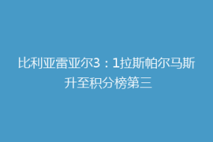 比利亚雷亚尔3：1拉斯帕尔马斯 升至积分榜第三