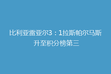 比利亚雷亚尔3:1拉斯帕尔马斯 升至积分榜第三