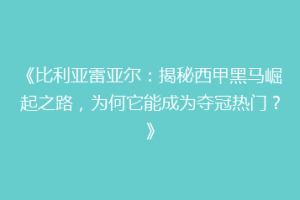 《比利亚雷亚尔：揭秘西甲黑马崛起之路，为何它能成为夺冠热门？》
