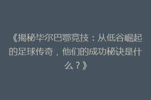 《揭秘毕尔巴鄂竞技：从低谷崛起的足球传奇，他们的成功秘诀是什么？》