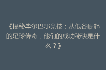 《揭秘毕尔巴鄂竞技:从低谷崛起的足球传奇,他们的成功秘诀是什么?》
