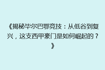 《揭秘毕尔巴鄂竞技:从低谷到复兴,这支西甲豪门是如何崛起的?》