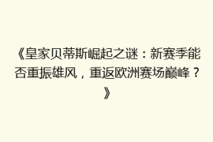 《皇家贝蒂斯崛起之谜：新赛季能否重振雄风，重返欧洲赛场巅峰？》