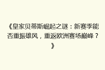 《皇家贝蒂斯崛起之谜:新赛季能否重振雄风,重返欧洲赛场巅峰?》