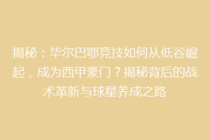 揭秘：毕尔巴鄂竞技如何从低谷崛起，成为西甲豪门？揭秘背后的战术革新与球星养成之路