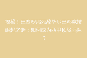 揭秘！巴塞罗那死敌毕尔巴鄂竞技崛起之谜：如何成为西甲顶级强队？