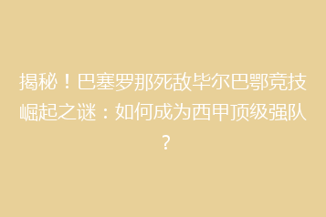 揭秘!巴塞罗那死敌毕尔巴鄂竞技崛起之谜:如何成为西甲顶级强队?