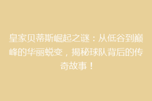 皇家贝蒂斯崛起之谜：从低谷到巅峰的华丽蜕变，揭秘球队背后的传奇故事！