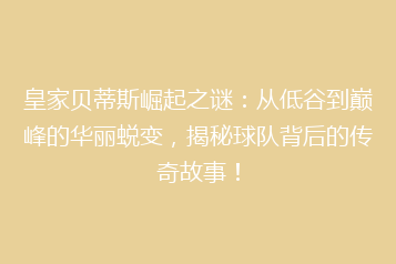 皇家贝蒂斯崛起之谜:从低谷到巅峰的华丽蜕变,揭秘球队背后的传奇故事!