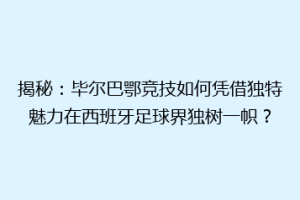 揭秘：毕尔巴鄂竞技如何凭借独特魅力在西班牙足球界独树一帜？