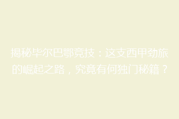 揭秘毕尔巴鄂竞技:这支西甲劲旅的崛起之路,究竟有何独门秘籍?