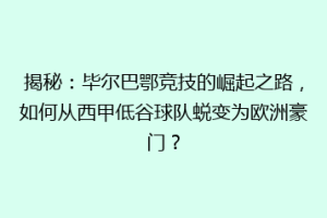 揭秘：毕尔巴鄂竞技的崛起之路，如何从西甲低谷球队蜕变为欧洲豪门？
