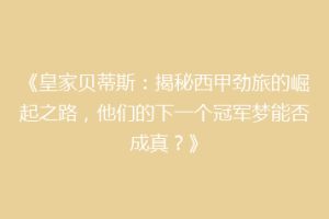 《皇家贝蒂斯：揭秘西甲劲旅的崛起之路，他们的下一个冠军梦能否成真？》