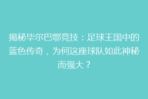 揭秘毕尔巴鄂竞技：足球王国中的蓝色传奇，为何这座球队如此神秘而强大？