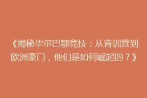 《揭秘毕尔巴鄂竞技：从青训营到欧洲豪门，他们是如何崛起的？》