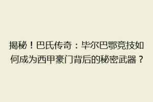 揭秘！巴氏传奇：毕尔巴鄂竞技如何成为西甲豪门背后的秘密武器？