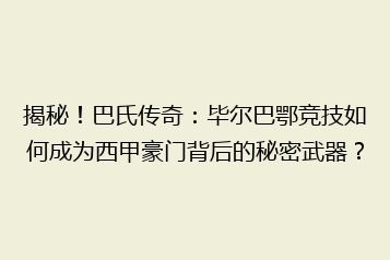 揭秘！巴氏传奇：毕尔巴鄂竞技如何成为西甲豪门背后的秘密武器？
