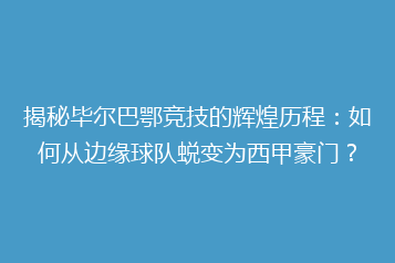 揭秘毕尔巴鄂竞技的辉煌历程：如何从边缘球队蜕变为西甲豪门？