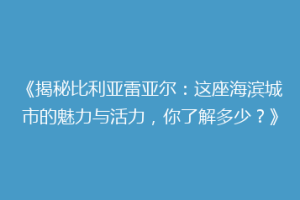 《揭秘比利亚雷亚尔：这座海滨城市的魅力与活力，你了解多少？》