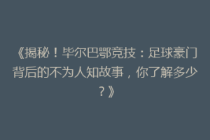 《揭秘！毕尔巴鄂竞技：足球豪门背后的不为人知故事，你了解多少？》