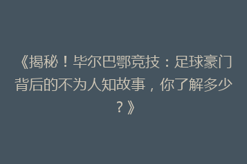 《揭秘!毕尔巴鄂竞技:足球豪门背后的不为人知故事,你了解多少?》