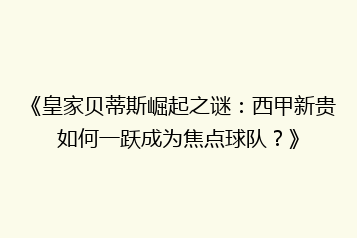 《皇家贝蒂斯崛起之谜:西甲新贵如何一跃成为焦点球队?》