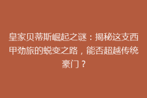 皇家贝蒂斯崛起之谜：揭秘这支西甲劲旅的蜕变之路，能否超越传统豪门？