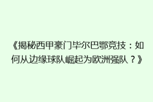 《揭秘西甲豪门毕尔巴鄂竞技:如何从边缘球队崛起为欧洲强队?》