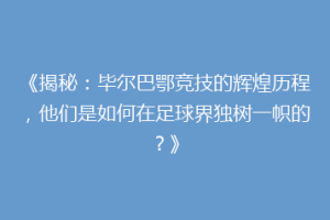 《揭秘：毕尔巴鄂竞技的辉煌历程，他们是如何在足球界独树一帜的？》