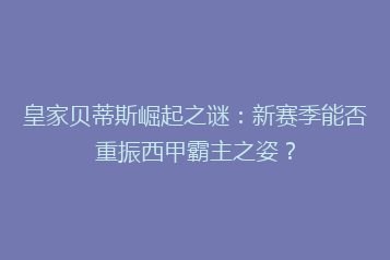 皇家贝蒂斯崛起之谜:新赛季能否重振西甲霸主之姿?