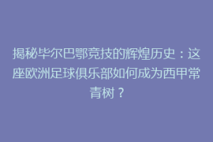 揭秘毕尔巴鄂竞技的辉煌历史：这座欧洲足球俱乐部如何成为西甲常青树？