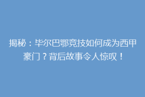 揭秘：毕尔巴鄂竞技如何成为西甲豪门？背后故事令人惊叹！
