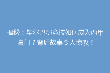 揭秘:毕尔巴鄂竞技如何成为西甲豪门?背后故事令人惊叹!