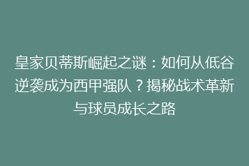 皇家贝蒂斯崛起之谜:如何从低谷逆袭成为西甲强队?揭秘战术革新与球员成长之路