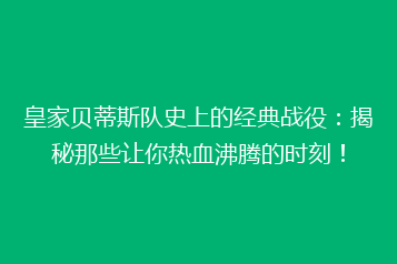 皇家贝蒂斯队史上的经典战役:揭秘那些让你热血沸腾的时刻!