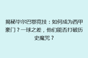 揭秘毕尔巴鄂竞技：如何成为西甲豪门？一球之差，他们能否打破历史魔咒？