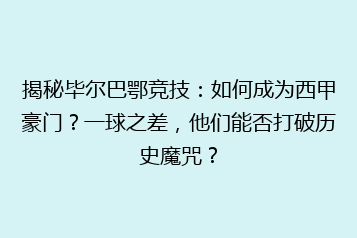 揭秘毕尔巴鄂竞技：如何成为西甲豪门？一球之差，他们能否打破历史魔咒？