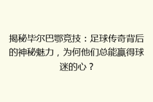 揭秘毕尔巴鄂竞技：足球传奇背后的神秘魅力，为何他们总能赢得球迷的心？