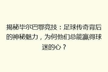 揭秘毕尔巴鄂竞技:足球传奇背后的神秘魅力,为何他们总能赢得球迷的心?