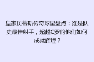 皇家贝蒂斯传奇球星盘点：谁是队史最佳射手，超越C罗的他们如何成就辉煌？