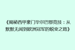 《揭秘西甲豪门毕尔巴鄂竞技：从默默无闻到欧洲冠军的蜕变之路》