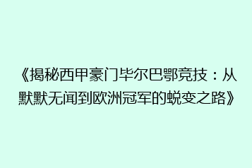 《揭秘西甲豪门毕尔巴鄂竞技:从默默无闻到欧洲冠军的蜕变之路》