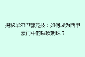 揭秘毕尔巴鄂竞技：如何成为西甲豪门中的璀璨明珠？