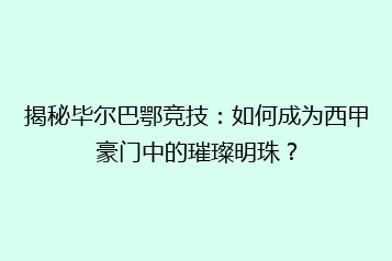 揭秘毕尔巴鄂竞技:如何成为西甲豪门中的璀璨明珠?