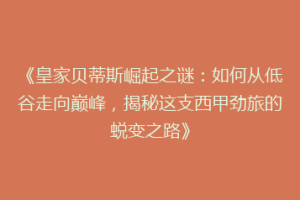 《皇家贝蒂斯崛起之谜：如何从低谷走向巅峰，揭秘这支西甲劲旅的蜕变之路》