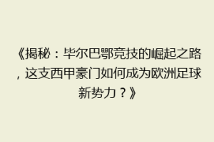 《揭秘：毕尔巴鄂竞技的崛起之路，这支西甲豪门如何成为欧洲足球新势力？》