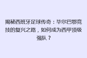 揭秘西班牙足球传奇：毕尔巴鄂竞技的复兴之路，如何成为西甲顶级强队？