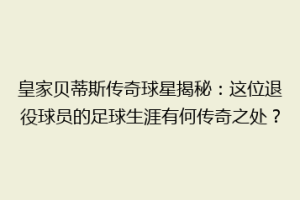皇家贝蒂斯传奇球星揭秘：这位退役球员的足球生涯有何传奇之处？
